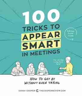 100 Tricks to Appear Smart in Meetings: How to Get By Without Even Trying by Sarah Cooper