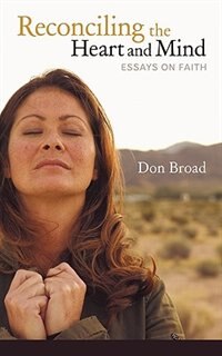 Reconciling The Heart And Mind: Essays On Faith by Broad Don Broad