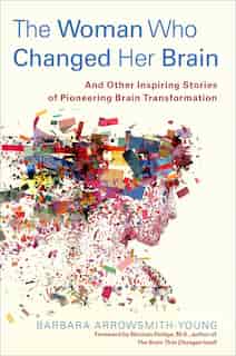 The Woman Who Changed Her Brain: And Other Inspiring Stories of Pioneering Brain Transformation by Barbara Arrowsmith-Young
