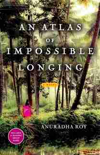 An Atlas of Impossible Longing: A Novel by Anuradha Roy