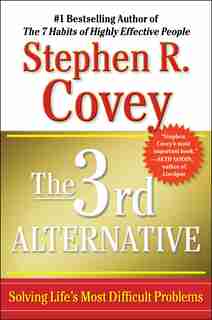 The 3rd Alternative: Solving Life's Most Difficult Problems by Stephen R. Covey