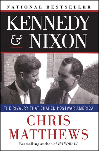 Kennedy & Nixon: The Rivalry that Shaped Postwar America by Chris Matthews