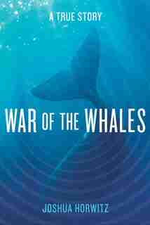 War of the Whales: A True Story by Joshua Horwitz
