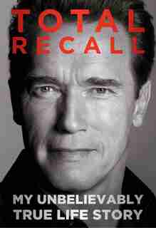Total Recall: My Unbelievably True Life Story by A Schwarzenegger