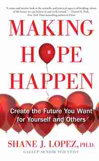 Making Hope Happen: Create the Future You Want for Yourself and Others by Shane J. Lopez
