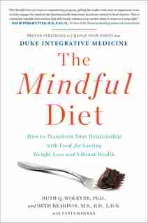 The Mindful Diet: How to Transform Your Relationship with Food for Lasting Weight Loss and Vibrant Health by Ruth Wolever PhD