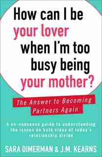 How Can I Be Your Lover When I'm Too Busy Being Your Mother?: The Answer to Becoming Partners Again by Sara Dimerman