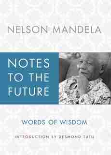 Notes to the Future: Words of Wisdom by NELSON MANDELA