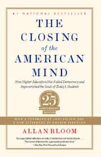 Closing of the American Mind: How Higher Education Has Failed Democracy and Impoverished the Souls of Today's Students by ALLAN BLOOM