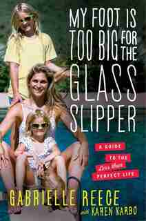 My Foot is Too Big for the Glass Slipper: A Guide to the Less Than Perfect Life by Gabrielle Reece
