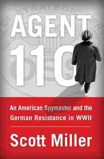 Agent 110: An American Spymaster and the German Resistance in WWII by Scott Jeffrey Miller