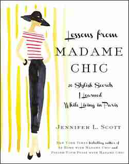 Lessons from Madame Chic: 20 Stylish Secrets I Learned While Living in Paris by Jennifer L. Scott