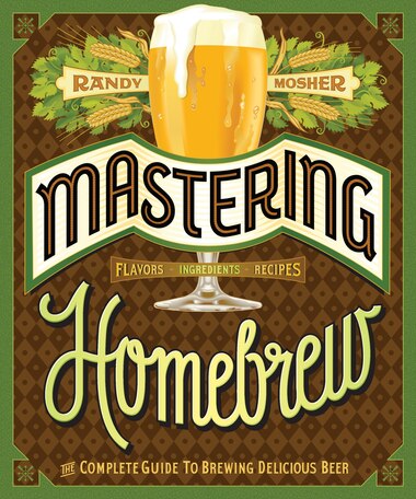 Mastering Homebrew: The Complete Guide to Brewing Delicious Beer by Randy Mosher