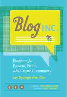 Blog, Inc.: Blogging for Passion, Profit, and to Create Community by Joy Deangdeelert Cho
