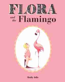 Flora And The Flamingo (flora And Her Feathered Friends Books, Baby Books For Girls, Baby Girl Book, Picture Book For Toddlers) by Molly Idle