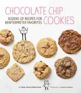 Chocolate Chip Cookies: Dozens of Recipes for Reinterpreted Favorites by Carey Jones