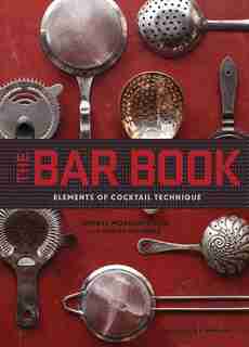 The Bar Book: Elements Of Cocktail Technique (cocktail Book With Cocktail Recipes, Mixology Book For Bartending): Elements of Cocktail Technique by Jeffrey Morgenthaler