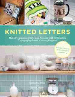 Knitted Letters: Make Personalized Gifts and Accents with Creative Typography-Based Projects by Erssie Major