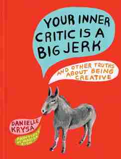 Your Inner Critic Is A Big Jerk: And Other Truths About Being Creative by Danielle Krysa