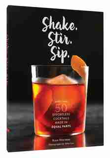 Shake. Stir. Sip.: More Than 50 Effortless Cocktails Made In Equal Parts by Kara Newman