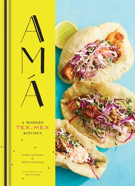 Ama: A Modern Tex-mex Kitchen (mexican Food Cookbooks, Tex-mex Cooking, Mexican And Spanish Recipes) by Josef Centeno