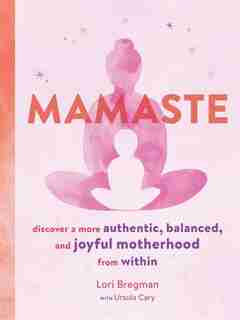 Mamaste: Discover A More Authentic, Balanced, And Joyful Motherhood From Within (new Mother Books, Pregnancy Fitness Books, Wellness Books): Discover A More Authentic, Balanced, And Joyful Motherhood From Within by Lori Bregman