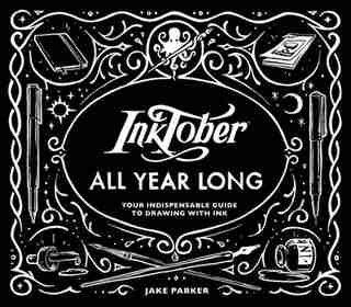 Inktober All Year Long: Your Indispensable Guide To Drawing With Ink by Jake Parker