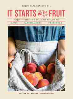 It Starts With Fruit: Simple Techniques And Delicious Recipes For Jams, Marmalades, And Preserves (73 Easy Canning And Pr by Jordan Champagne