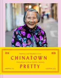 Chinatown Pretty: Fashion And Wisdom From Chinatown's Most Stylish Seniors by Andria Lo