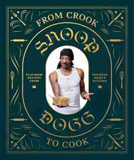 From Crook To Cook: Platinum Recipes From Tha Boss Dogg's Kitchen (snoop Dogg Cookbook, Celebrity Cookbook With Soul Food Recipes): Platinum Recipes From Tha Boss Dogg's Kitchen by Snoop Dogg