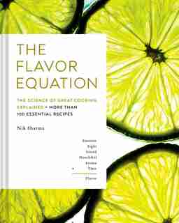 The Flavor Equation: The Science Of Great Cooking Explained In More Than 100 Essential Recipes by Nik Sharma