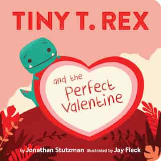 Tiny T. Rex And The Perfect Valentine by Jonathan Stutzman