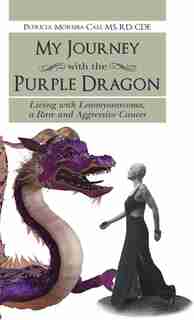 My Journey with the Purple Dragon: Living with Leiomyosarcoma, a Rare and Aggressive Cancer by Patricia Moreira-Cali