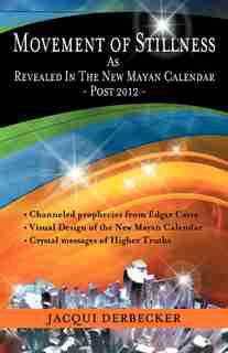 Movement Of Stillness: As Revealed In The New Mayan Calendar-post 2012 by Jacqui Derbecker