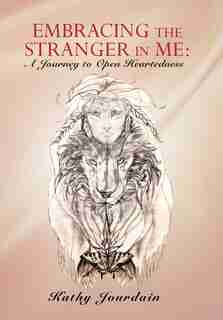 Embracing The Stranger In Me: A Journey To Open Heartedness by Kathy Jourdain