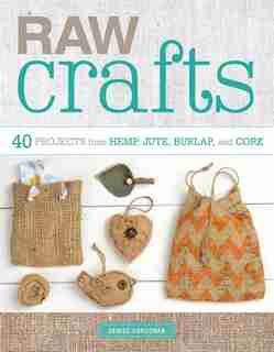 Raw Crafts: 40 Projects From Hemp, Jute, Burlap, And Cork by Denise Corcoran