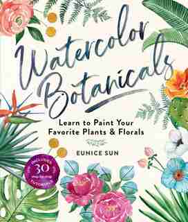 Watercolor Botanicals: Learn To Paint Your Favorite Plants And Florals de Eunice Sun