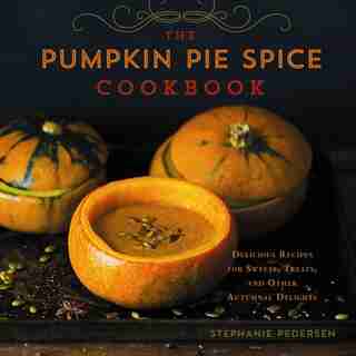 The Pumpkin Pie Spice Cookbook: Delicious Recipes For Sweets, Treats, And Other Autumnal Delights by Stephanie Pedersen
