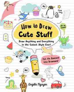 How To Draw Cute Stuff: Draw Anything And Everything In The Cutest Style Ever! by Angela Nguyen