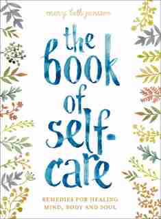 The Book Of Self-care: Remedies For Healing Mind, Body, And Soul by Mary Beth Janssen