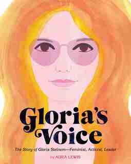 Gloria's Voice: The Story Of Gloria Steinem-feminist, Activist, Leader by Aura Lewis