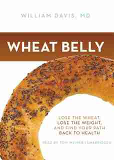 Wheat Belly: Lose the Wheat, Lose the Weight, and Find Your Path Back to Health by William Davis