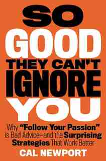 So Good They Can't Ignore You: Why ¿follow Your Passion¿ Is Bad Advice¿ And The Surprising Strategies That Work Better by Cal Newport