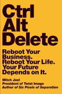 Ctrl Alt Delete: Reboot Your Business. Reboot Your Life. Your Future Depends On It. by Mitch Joel