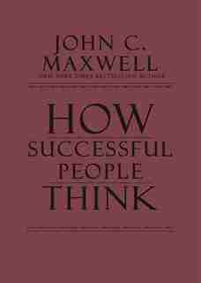 How Successful People Think: Change Your Thinking, Change Your Life by John C. Maxwell