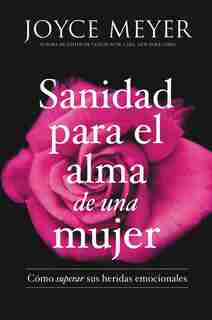 Sanidad Para El Alma De Una Mujer: Cómo Superar Sus Heridas Emocionales by Joyce Meyer