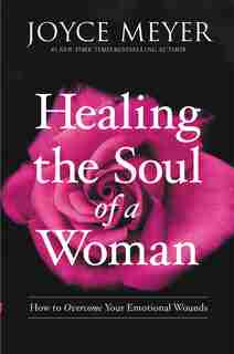 Healing The Soul Of A Woman: How To Overcome Your Emotional Wounds by Joyce Meyer