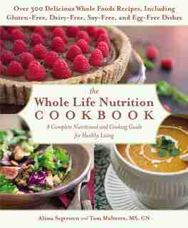 The Whole Life Nutrition Cookbook: Over 300 Delicious Whole Foods Recipes, Including Gluten-free, Dairy-free, Soy-free, And Egg-free D by Tom Malterre