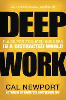 Deep Work: Rules For Focused Success In A Distracted World by Cal Newport