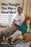 Who Thought This Was A Good Idea?: And Other Questions You Should Have Answers To When You Work In The White House